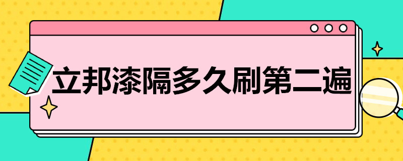 立邦漆隔多久刷第二遍（立邦漆隔多久刷第三遍）