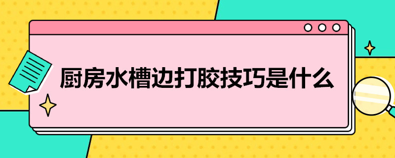 厨房水槽边打胶技巧是什么 怎样给水槽打胶