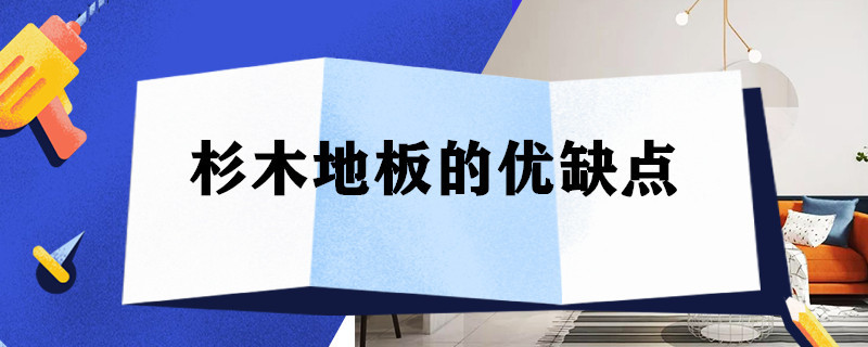 杉木地板的优缺点 杉木地板的优缺点是什么