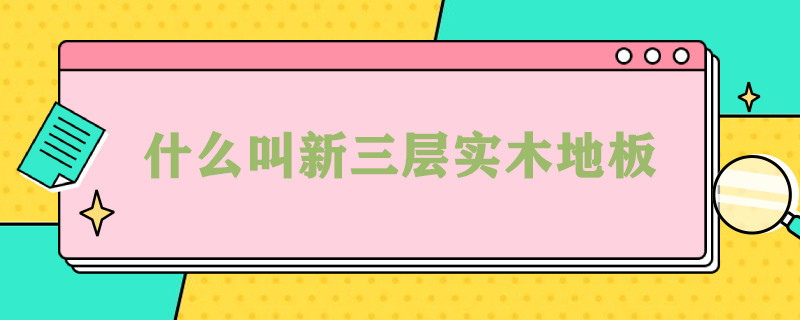 什么叫新三层实木地板（什么叫新三层实木地板厚度）