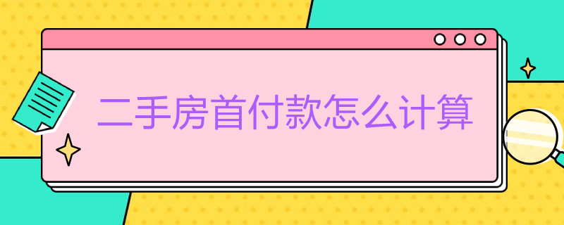 二手房首付款怎么计算（购买二手房首付款怎样计算）