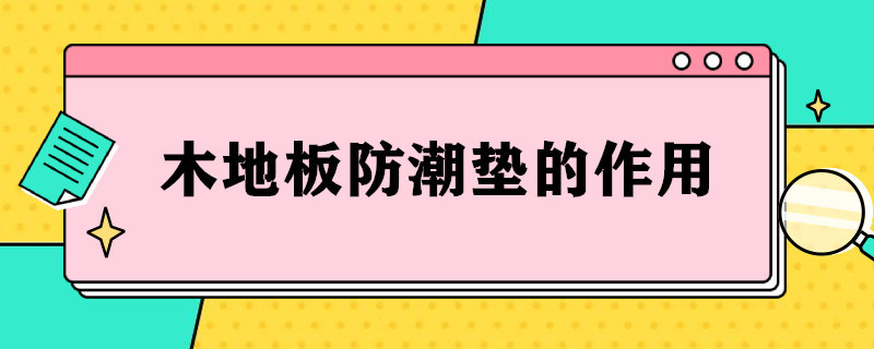 木地板防潮垫的作用（木地板的防潮垫重要吗）