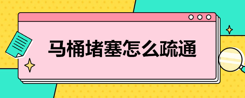 马桶堵塞怎么疏通 马桶堵了不下水如何自己快速疏通