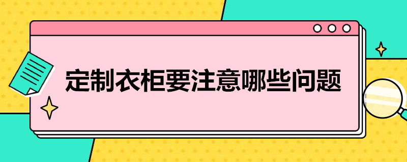 定制衣柜要注意哪些问题（定制衣柜注意哪些问题才不会被骗）