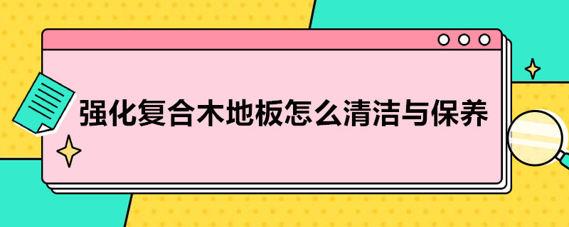 强化复合木地板怎么清洁与保养 强化复合地板如何清洁