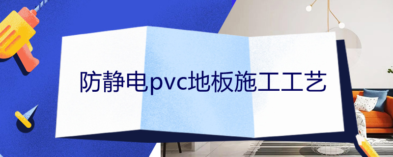 防静电pvc地板施工工艺（防静电pvc地板施工工艺视频）