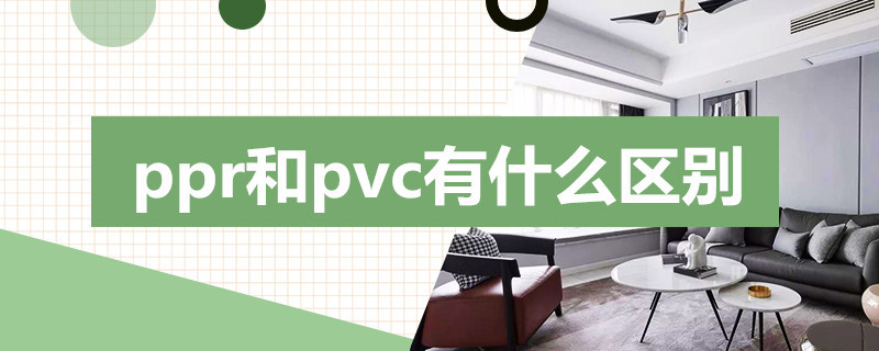 ppr和pvc有什么区别（pvc管和ppr管有什么不同）