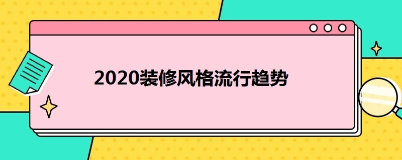 2020装修风格流行趋势 2020装修风格流行趋势颜色