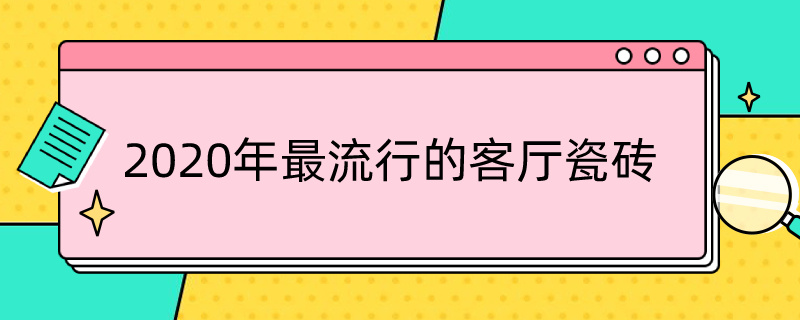 2020年*的客厅瓷砖 2020年最流行的客厅瓷砖