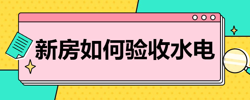 新房如何验收水电 新房如何验收水电