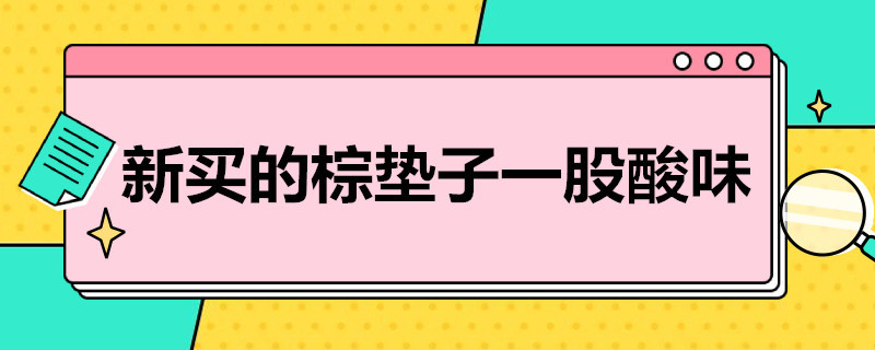 新买的棕垫子一股酸味