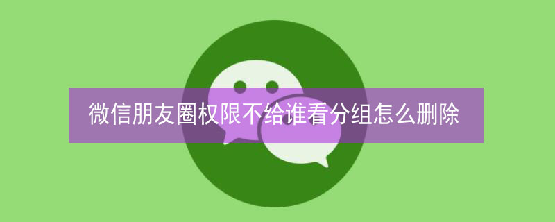 微信朋友圈权限不给谁看分组怎么删除