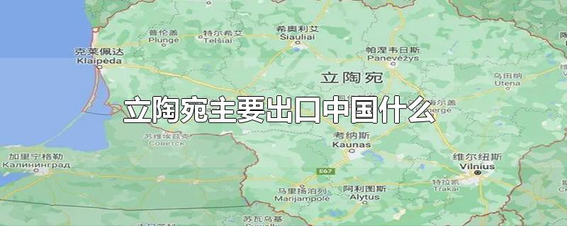 立陶宛主要出口中国什么 立陶宛出口中国什么东西