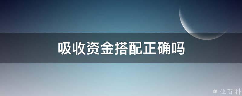 吸收资金搭配正确吗 吸收资金搭配正确吗?