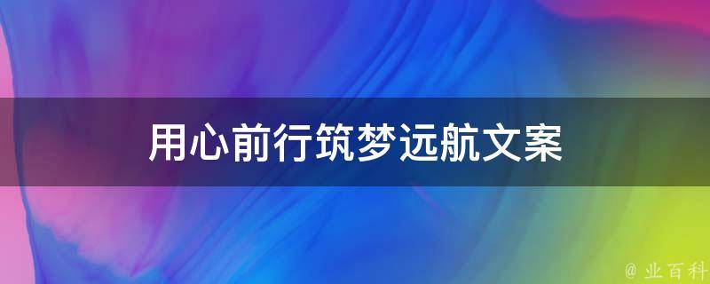 用心前行筑梦远航文案（用心前行筑梦远航文案短句）