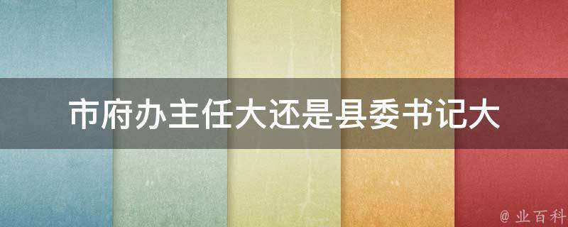 市府办主任大还是县委书记大 市委办主任和市政府办主任的区别