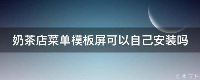 奶茶店菜单模板屏可以自己安装吗（奶茶店菜单模板屏可以自己安装吗图片）