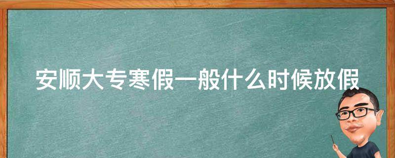 安顺大专寒假一般什么时候放假 安顺大专学校有哪些学校