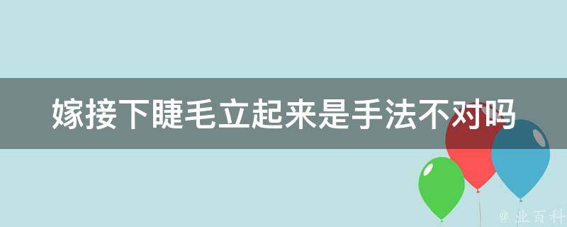 嫁接下睫毛立起来是手法不对吗 嫁接的睫毛往下塌怎么办