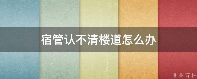 宿管认不清楼道怎么办（宿管烦人怎么办）