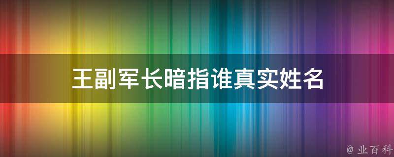 王副军长暗指谁真实姓名（王副军长 原著）