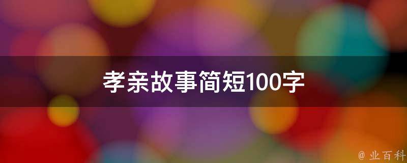 孝亲故事简短100字（孝亲故事简短100字左右）