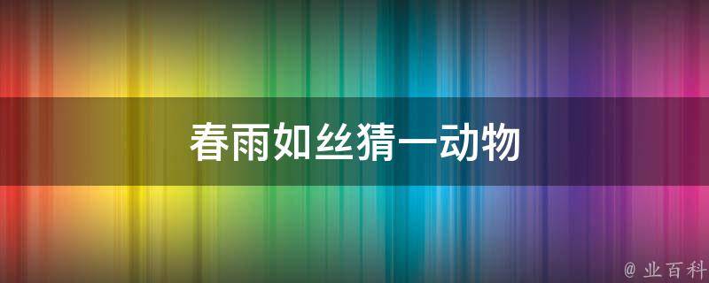 春雨如丝猜一动物 春雨如丝是什么短语