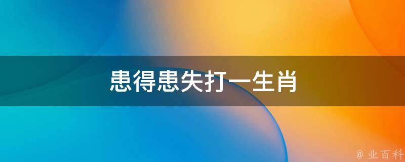 患得患失打一生肖 患得患失打一生肖号码