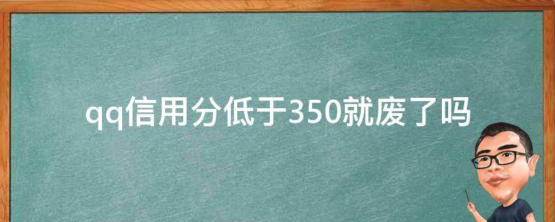 qq信用分低于350就废了吗（qq信用分低于350就废了吗怎么办）