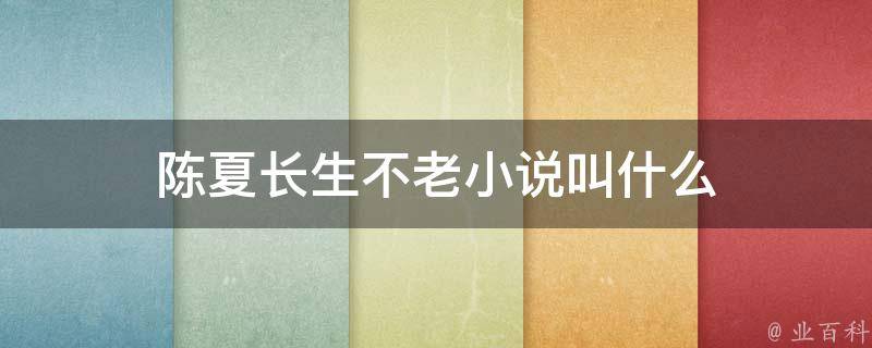 陈夏长生不老小说叫什么（陈夏长生不老小说叫什么名字）