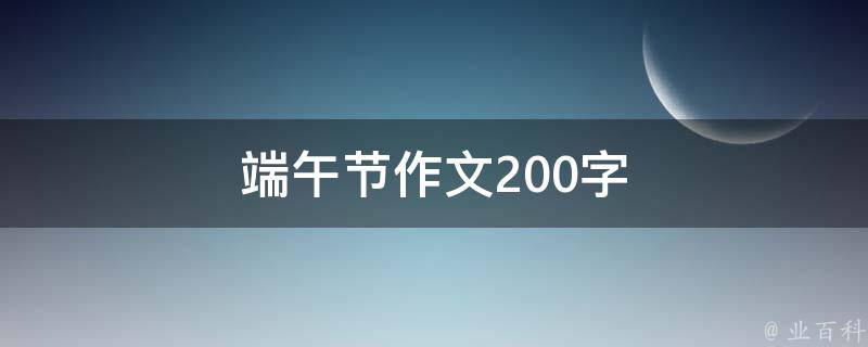 端午节作文200字（端午节作文200字作文怎么写）