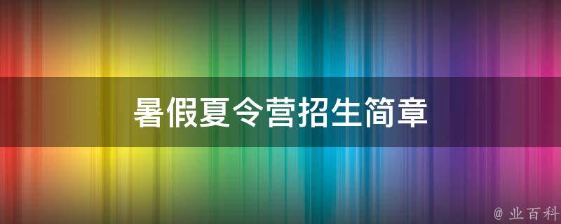 暑假夏令营招生简章 暑假夏令营招生简章