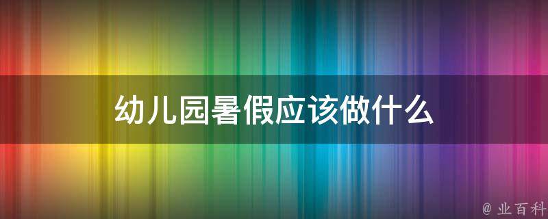 幼儿园暑假应该做什么 幼儿园暑假做什么有意义