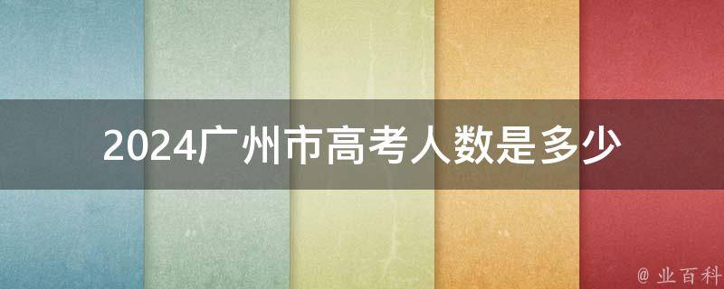 2024广州市高考人数是多少（广州市高考人数2021年多少人）