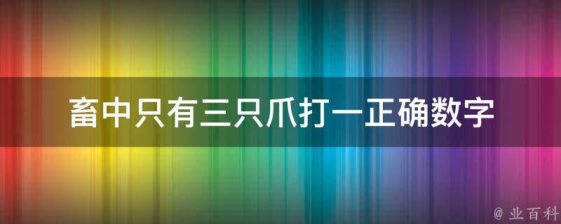 畜中只有三只爪打一正确数字 畜中只有三只爪猜一肖