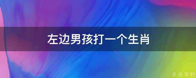 左边男孩打一个生肖（左边男孩右边女孩打一字）