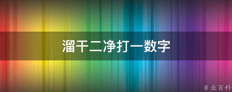 溜干二净打一数字 溜干二净打一数字一