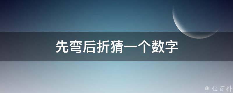 先弯后折猜一个数字 先弯后折猜一个数字是什么